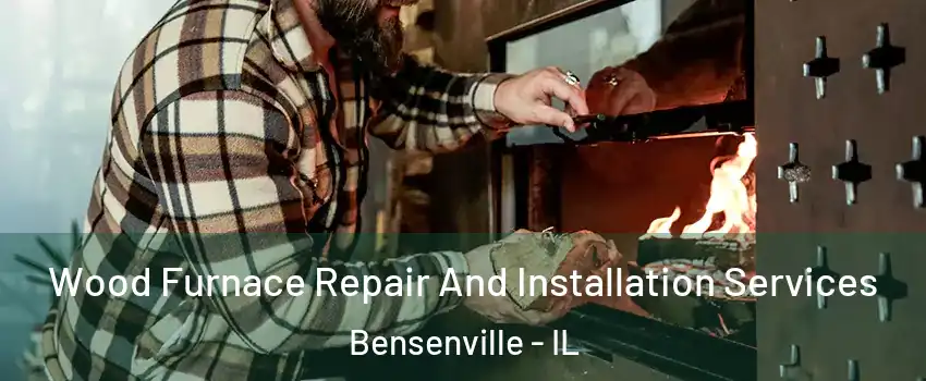  Wood Furnace Repair And Installation Services Bensenville - IL